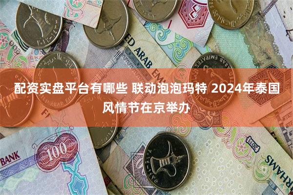 配资实盘平台有哪些 联动泡泡玛特 2024年泰国风情节在京举办