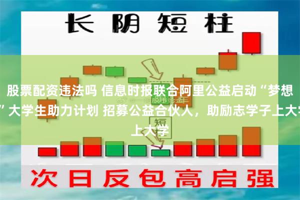 股票配资违法吗 信息时报联合阿里公益启动“梦想+”大学生助力计划 招募公益合伙人，助励志学子上大学