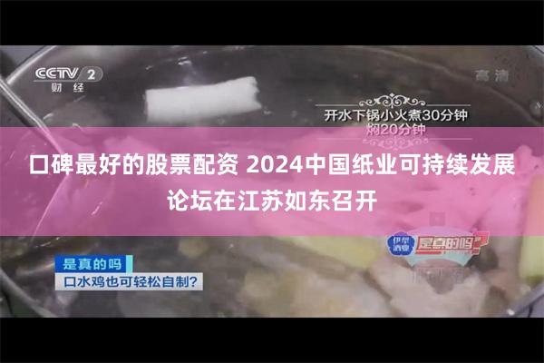 口碑最好的股票配资 2024中国纸业可持续发展论坛在江苏如东召开