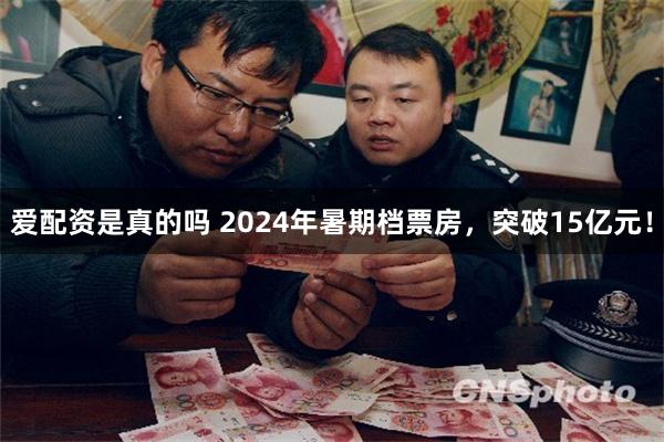 爱配资是真的吗 2024年暑期档票房，突破15亿元！