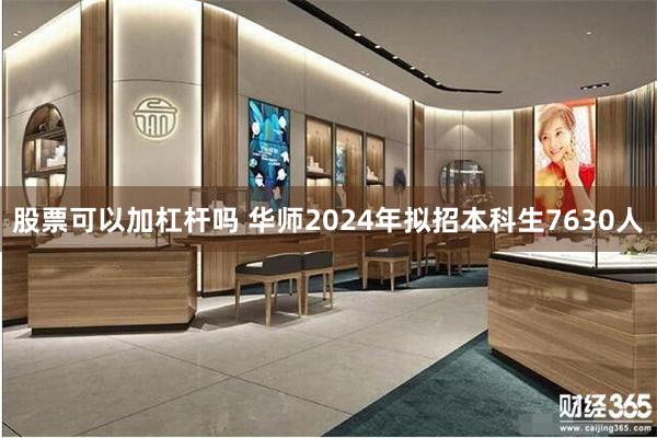 股票可以加杠杆吗 华师2024年拟招本科生7630人