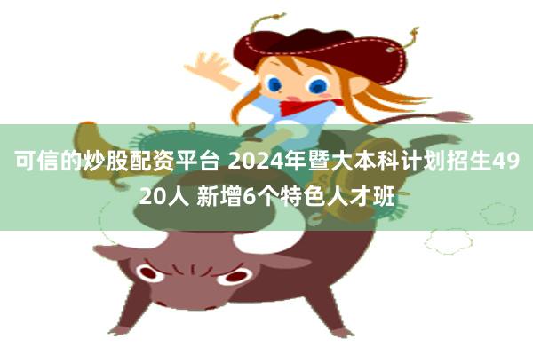 可信的炒股配资平台 2024年暨大本科计划招生4920人 新增6个特色人才班