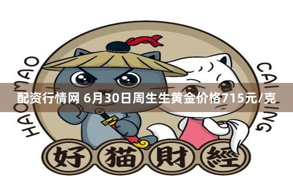 配资行情网 6月30日周生生黄金价格715元/克