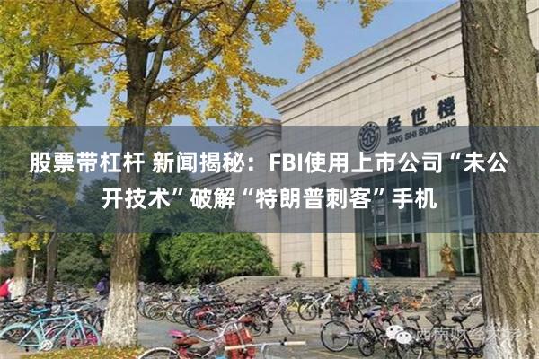 股票带杠杆 新闻揭秘：FBI使用上市公司“未公开技术”破解“特朗普刺客”手机