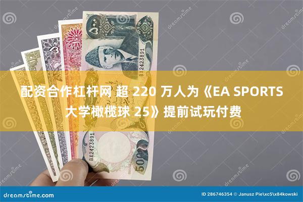 配资合作杠杆网 超 220 万人为《EA SPORTS 大学橄榄球 25》提前试玩付费