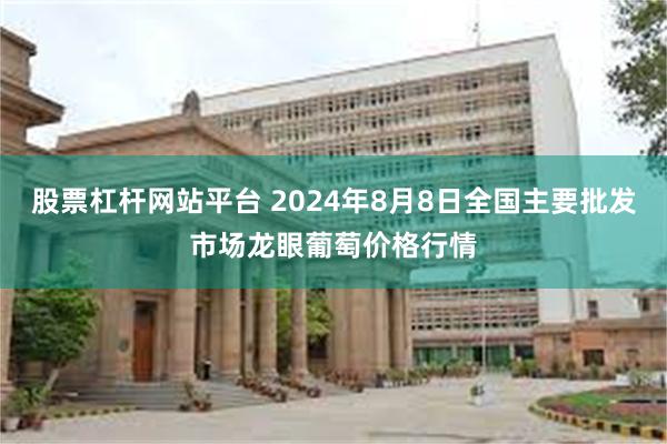 股票杠杆网站平台 2024年8月8日全国主要批发市场龙眼葡萄价格行情