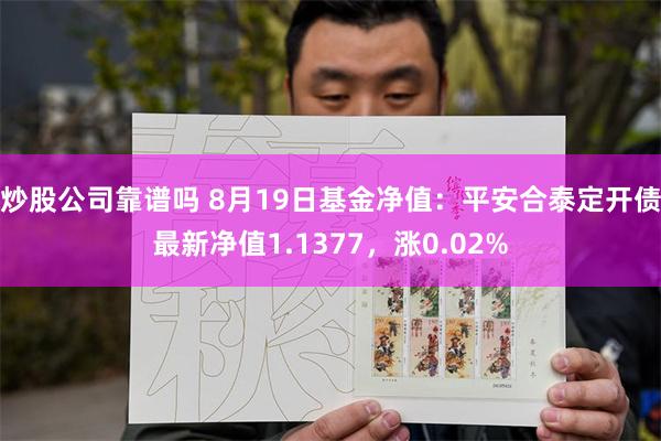 炒股公司靠谱吗 8月19日基金净值：平安合泰定开债最新净值1.1377，涨0.02%