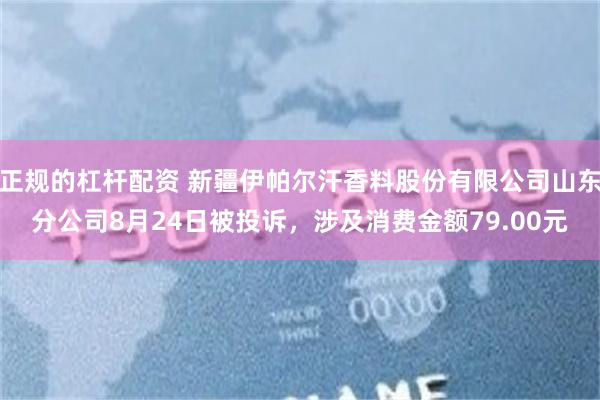 正规的杠杆配资 新疆伊帕尔汗香料股份有限公司山东分公司8月24日被投诉，涉及消费金额79.00元