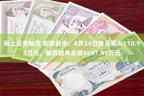 网上证劵融资 韶能股份：8月29日融资买入110.95万元，融资融券余额9697.99万元