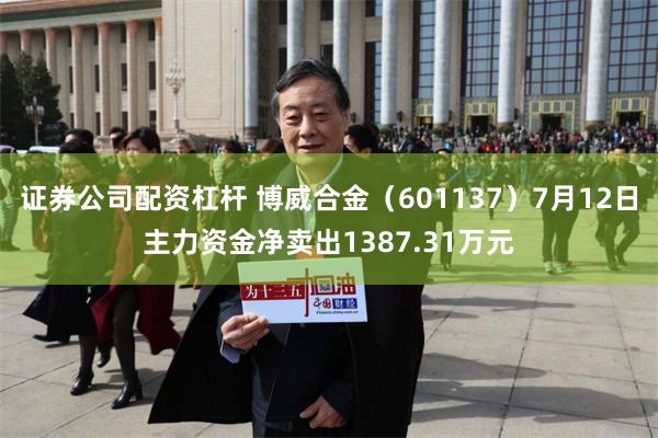 证券公司配资杠杆 博威合金（601137）7月12日主力资金净卖出1387.31万元