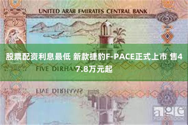 股票配资利息最低 新款捷豹F-PACE正式上市 售47.8万元起