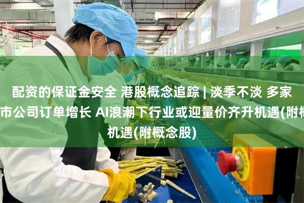 配资的保证金安全 港股概念追踪 | 淡季不淡 多家PCB上市公司订单增长 AI浪潮下行业或迎量价齐升机遇(附概念股)