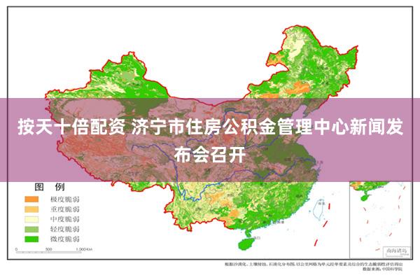 按天十倍配资 济宁市住房公积金管理中心新闻发布会召开