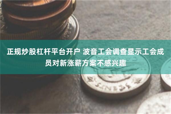 正规炒股杠杆平台开户 波音工会调查显示工会成员对新涨薪方案不感兴趣