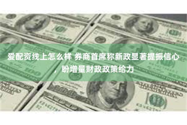 爱配资线上怎么样 券商首席称新政显著提振信心，盼增量财政政策给力