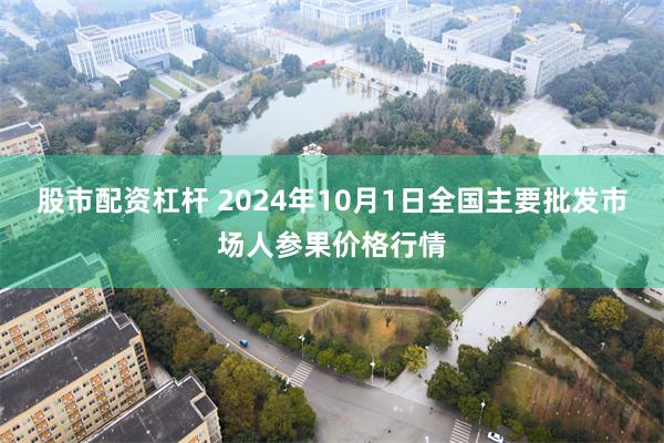 股市配资杠杆 2024年10月1日全国主要批发市场人参果价格行情