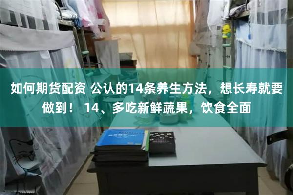 如何期货配资 公认的14条养生方法，想长寿就要做到！ 14、多吃新鲜蔬果，饮食全面