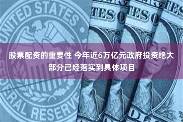 股票配资的重要性 今年近6万亿元政府投资绝大部分已经落实到具体项目