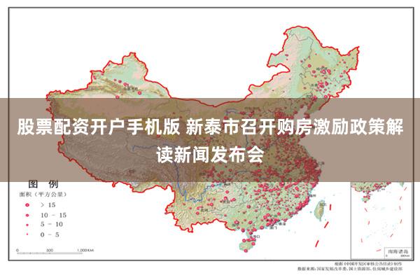 股票配资开户手机版 新泰市召开购房激励政策解读新闻发布会