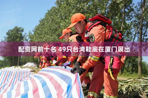 配资网前十名 49只台湾鞋底在厦门展出