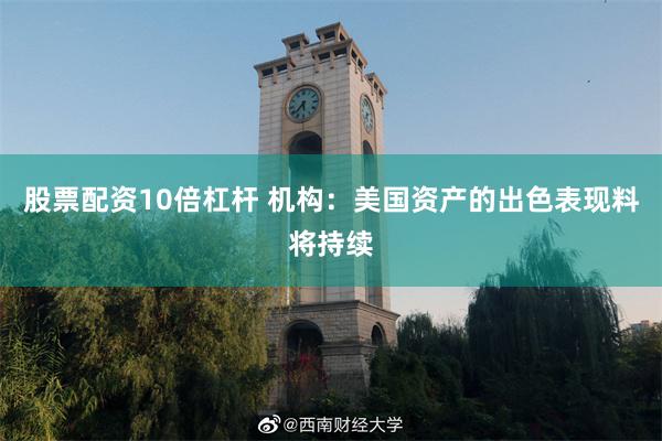 股票配资10倍杠杆 机构：美国资产的出色表现料将持续