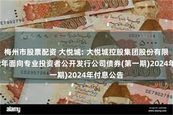 梅州市股票配资 大悦城: 大悦城控股集团股份有限公司2022年面向专业投资者公开发行公司债券(第一期)2024年付息公告