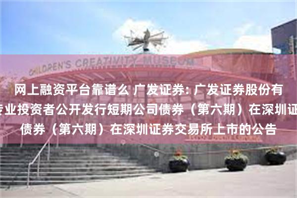 网上融资平台靠谱么 广发证券: 广发证券股份有限公司2024年面向专业投资者公开发行短期公司债券（第六期）在深圳证券交易所上市的公告