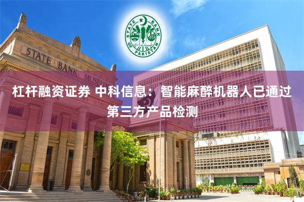 杠杆融资证券 中科信息：智能麻醉机器人已通过第三方产品检测