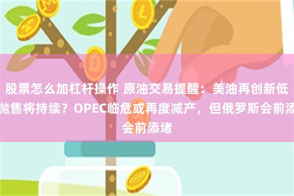 股票怎么加杠杆操作 原油交易提醒：美油再创新低，抛售将持续？OPEC临危或再度减产，但俄罗斯会前添堵