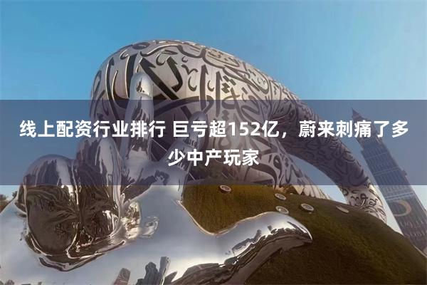 线上配资行业排行 巨亏超152亿，蔚来刺痛了多少中产玩家