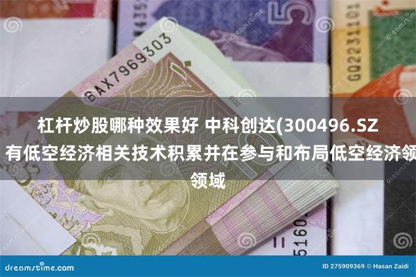 杠杆炒股哪种效果好 中科创达(300496.SZ)：有低空经济相关技术积累并在参与和布局低空经济领域