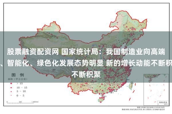 股票融资配资网 国家统计局：我国制造业向高端化、智能化、绿色化发展态势明显 新的增长动能不断积聚