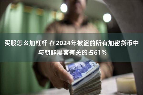 买股怎么加杠杆 在2024年被盗的所有加密货币中 与朝鲜黑客有关的占61%