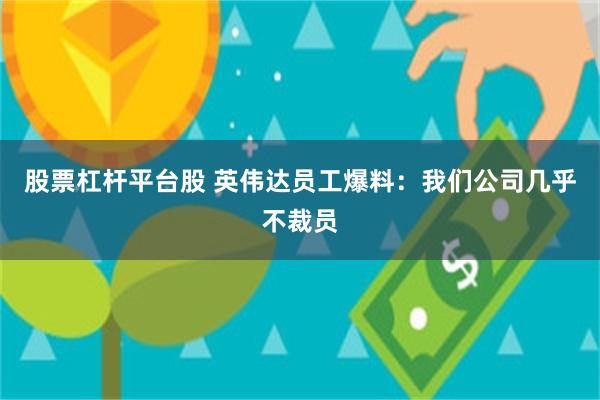 股票杠杆平台股 英伟达员工爆料：我们公司几乎不裁员