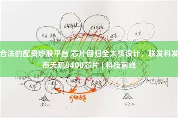 合法的配资炒股平台 芯片回归全大核设计，联发科发布天玑8400芯片 | 科技前线