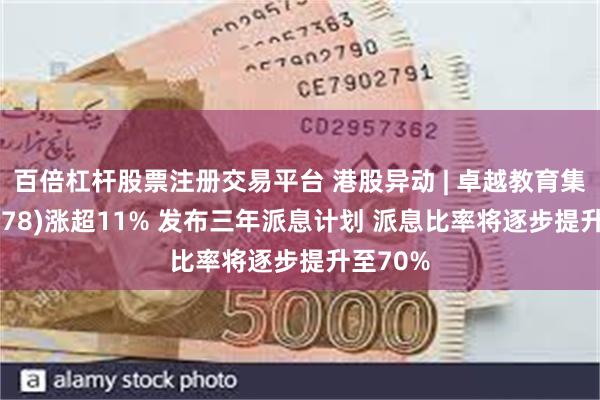 百倍杠杆股票注册交易平台 港股异动 | 卓越教育集团(03978)涨超11% 发布三年派息计划 派息比率将逐步提升至70%