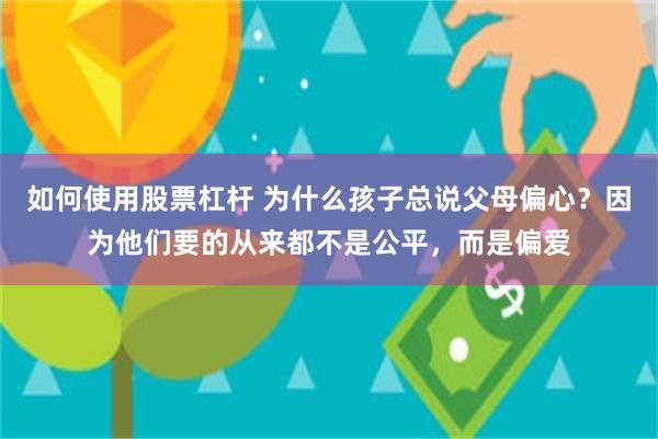 如何使用股票杠杆 为什么孩子总说父母偏心？因为他们要的从来都不是公平，而是偏爱