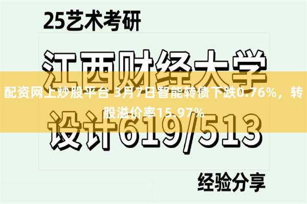 配资网上炒股平台 3月7日智能转债下跌0.76%，转股溢价率15.97%