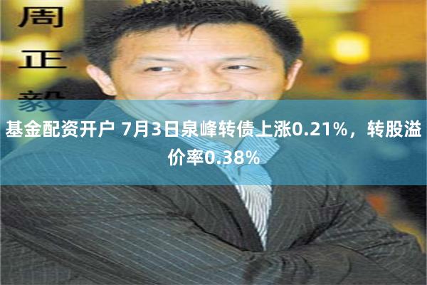 基金配资开户 7月3日泉峰转债上涨0.21%，转股溢价率0.38%