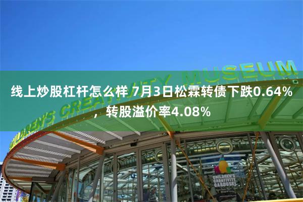 线上炒股杠杆怎么样 7月3日松霖转债下跌0.64%，转股溢价率4.08%